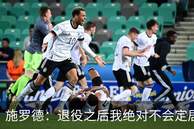 施罗德：退役之后我绝对不会定居美国 这里不适合我